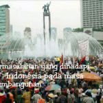 Permasalahan yang dihadapi Indonesia dalam Masa Pembangunan